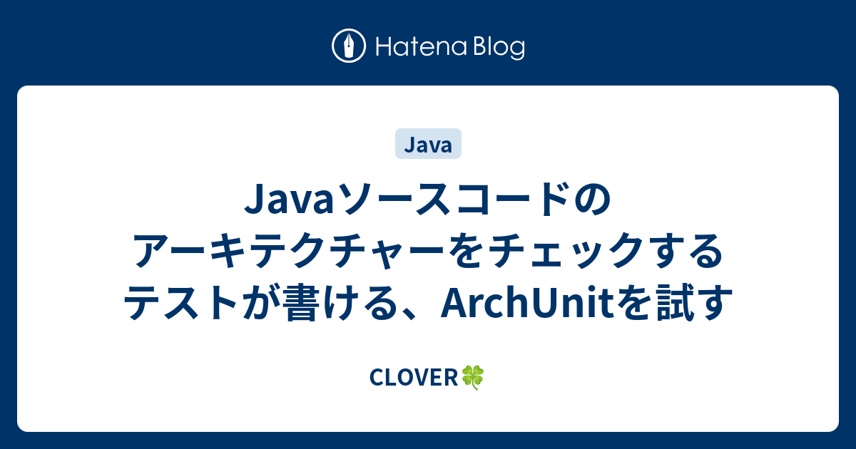 Javaソースコードのアーキテクチャーをチェックするテストが書ける、ArchUnitを試す CLOVER🍀