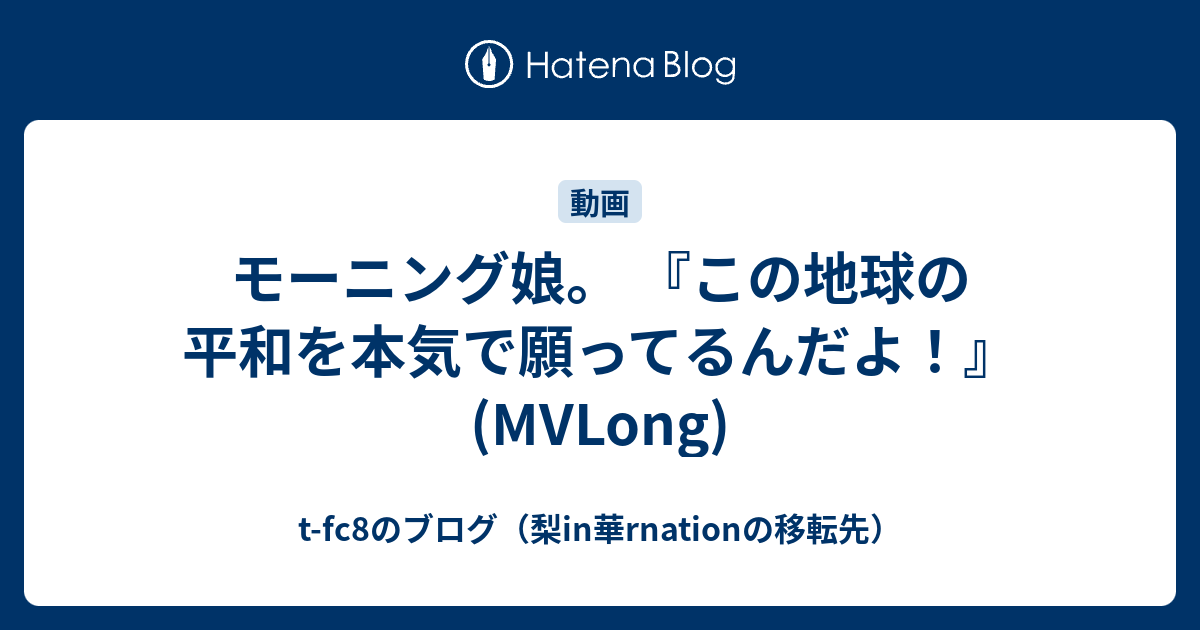 モーニング娘 この地球の平和を本気で願ってるんだよ Mvlong T Fc8のブログ 梨in華rnationの移転先