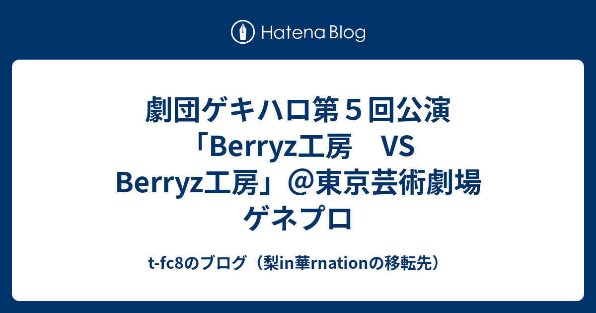 劇団ゲキハロ第５回公演「Berryz工房 VS Berryz工房」＠東京芸術劇場 ゲネプロ - t-fc8のブログ（梨in華rnationの移転先）