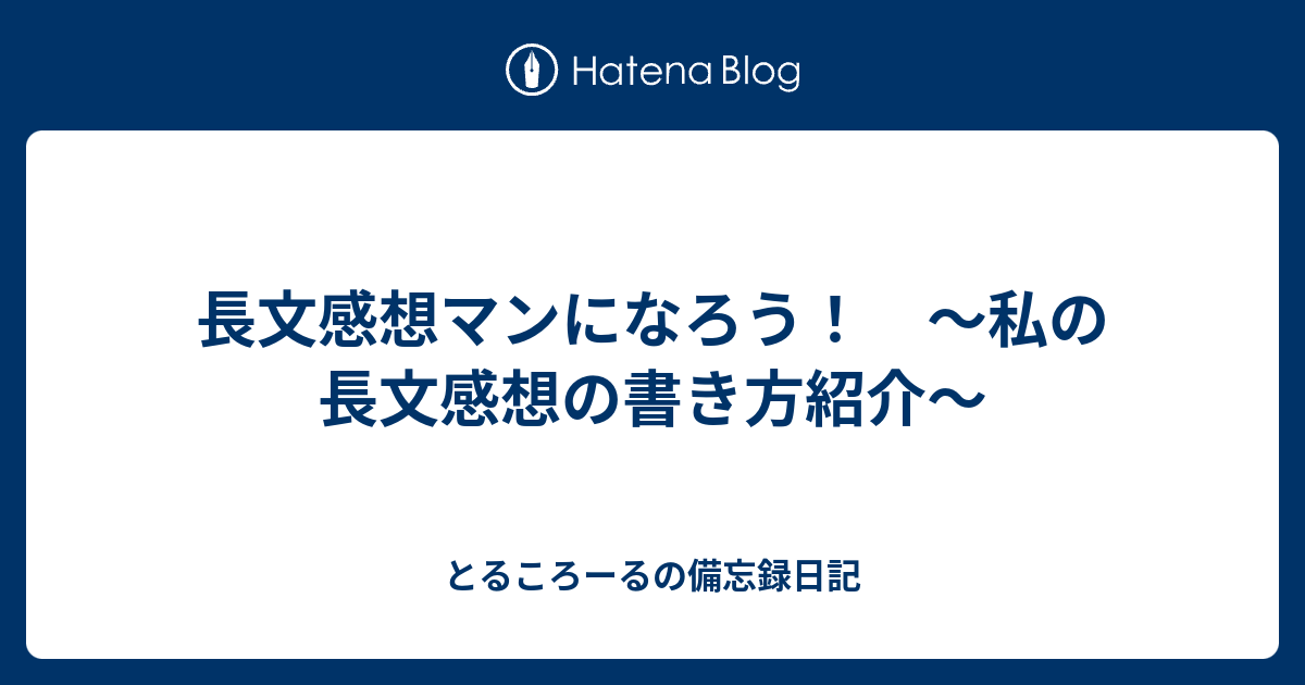 長文感想マンになろう 私の長文感想の書き方紹介 とるころーるの備忘録日記