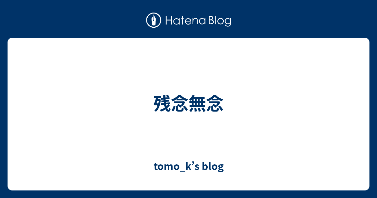 残念無念 Tomo K S Blog