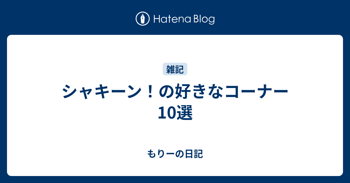 シャキーン の好きなコーナー10選 もりーの日記