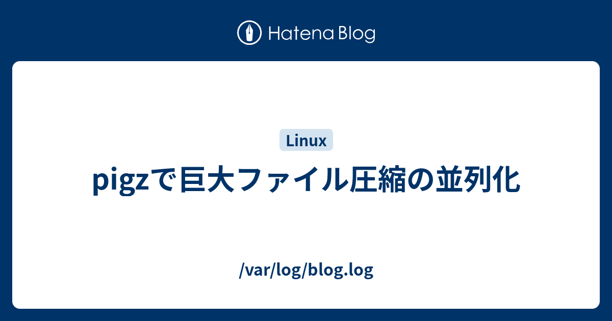 Pigzで巨大ファイル圧縮の並列化 Var Log Blog Log