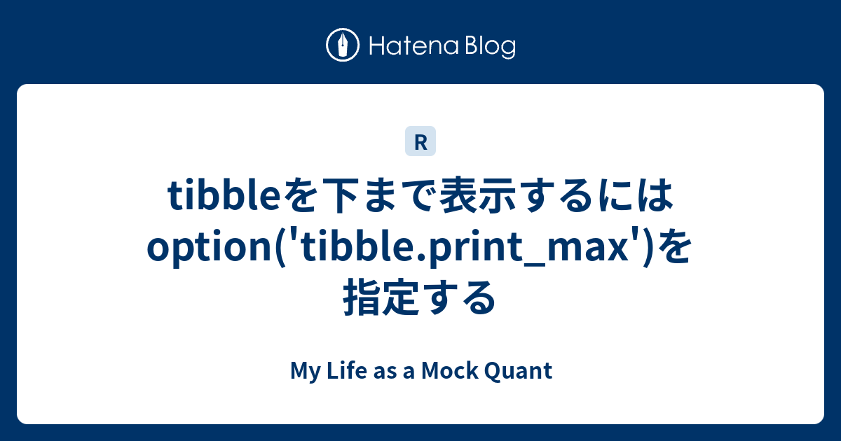 tibbleを下まで表示するには option('tibble.print_max')を指定する - My Life as a Mock Quant