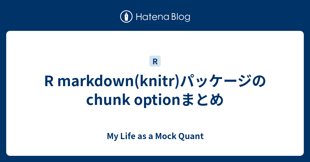 R Markdown(knitr)パッケージのchunk Optionまとめ - My Life As A Mock Quant