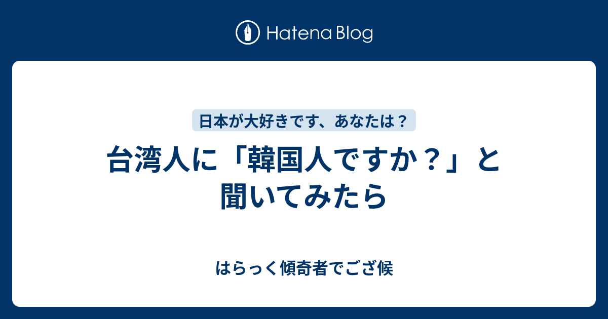 台湾人に 韓国人ですか と聞いてみたら はらっく傾奇者でござ候