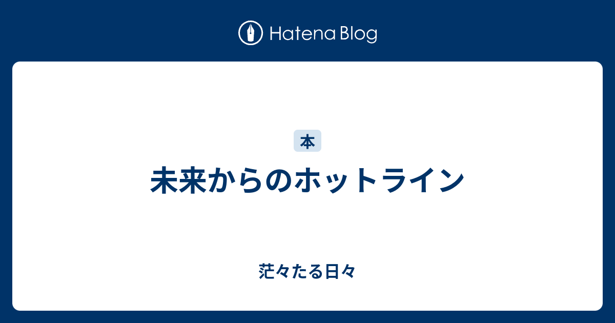 未来からのホットライン 茫々たる日々