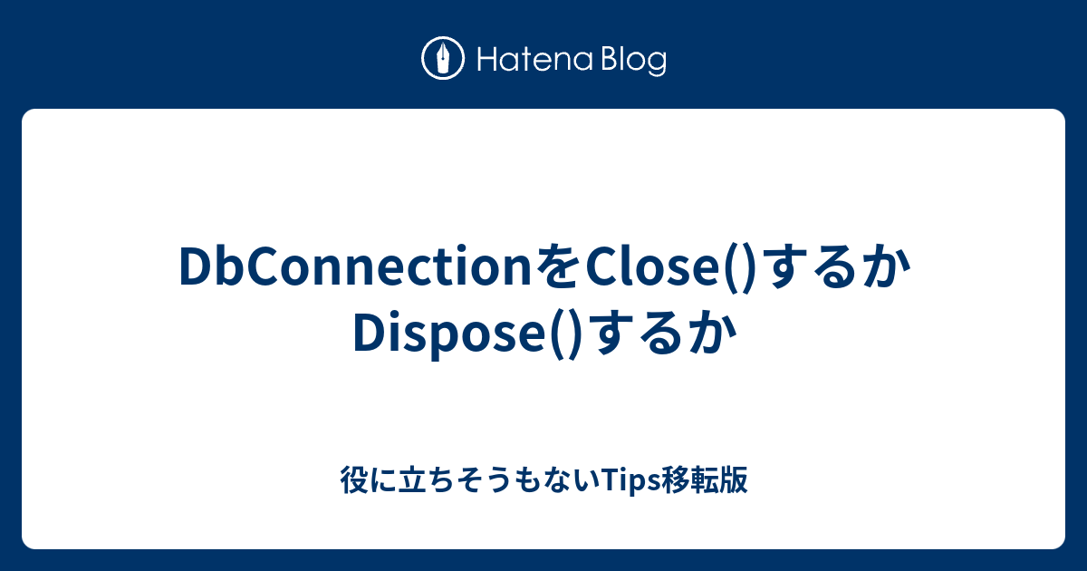 DbConnectionをClose()するかDispose()するか - 役に立ちそうもないTips移転版