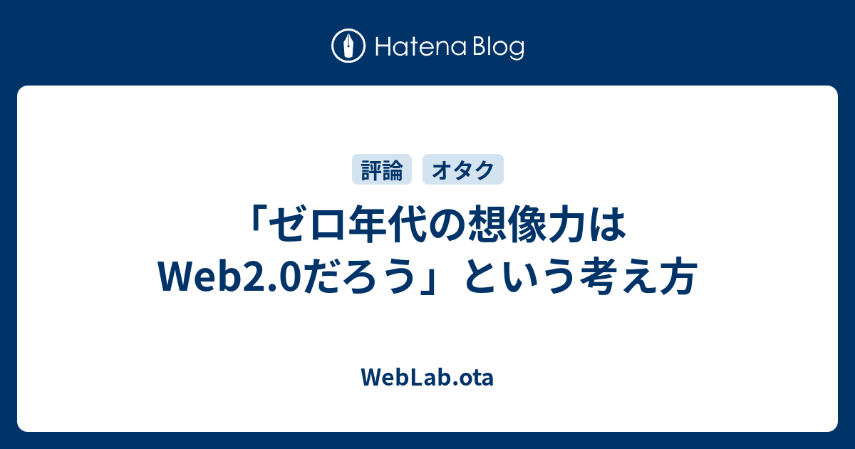 ゼロ年代の想像力はweb2 0だろう という考え方 Weblab Ota