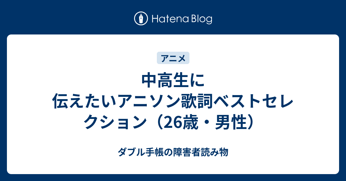 中高生に伝えたいアニソン歌詞ベストセレクション 26歳 男性 ダブル手帳の障害者読み物