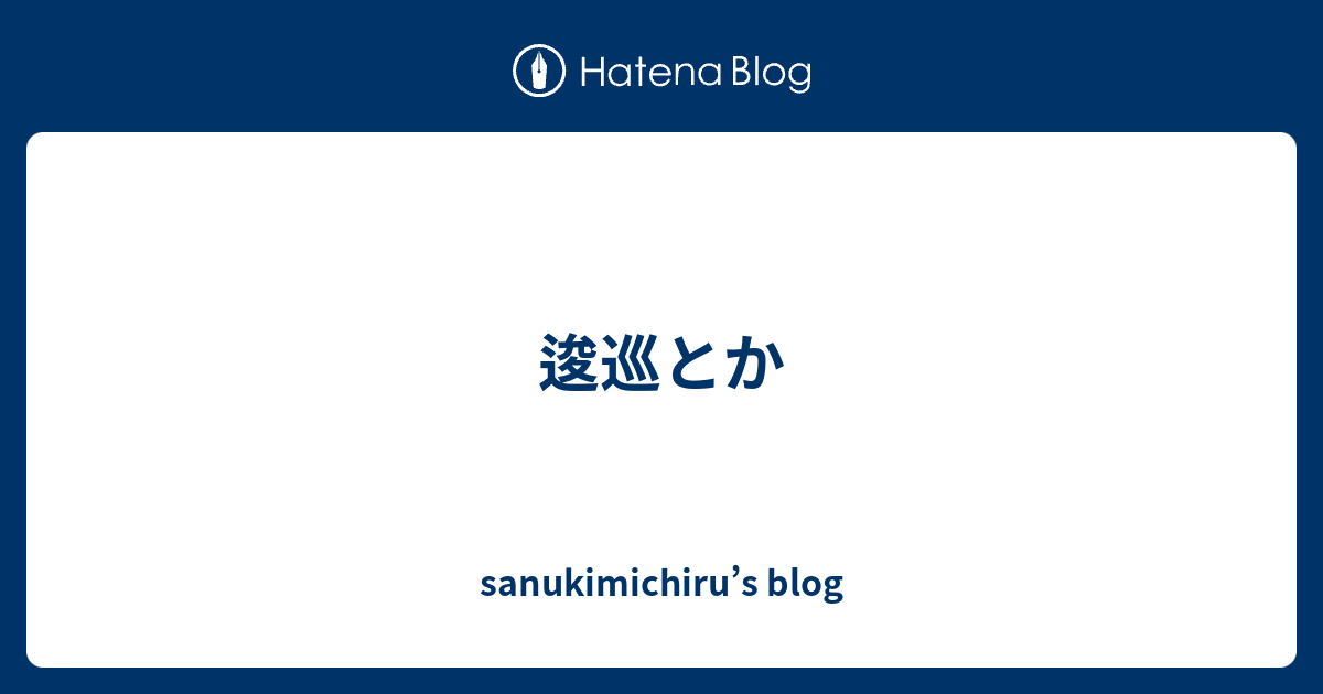 逡巡とか - sanukimichiru’s blog