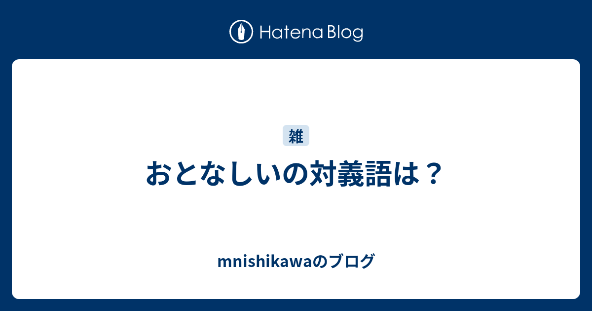 おとなしいの対義語は Mnishikawaのブログ