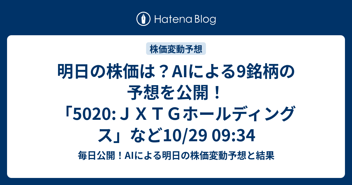 明日の株価は Aiによる9銘柄の予想を公開 5020 ｊｘｔｇホールディングス など10 29 09 34 毎日公開 Aiによる明日の株価 変動予想と結果