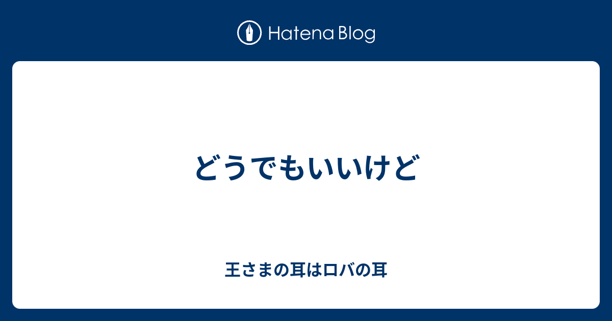 どうでもいいけど 王さまの耳はロバの耳