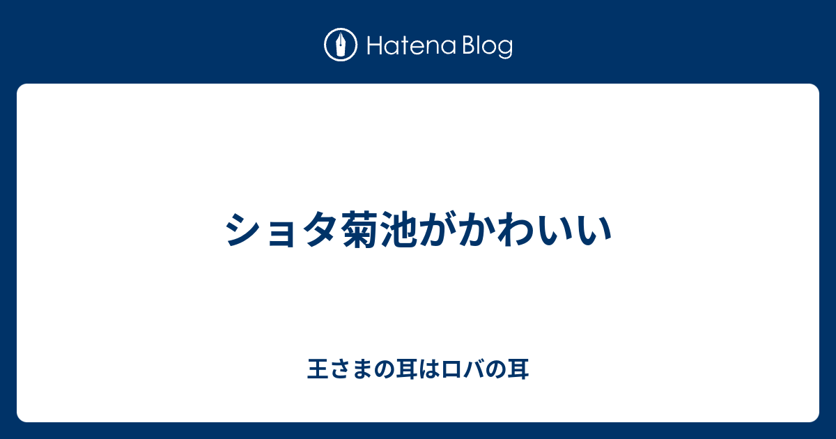 ショタ菊池がかわいい 王さまの耳はロバの耳