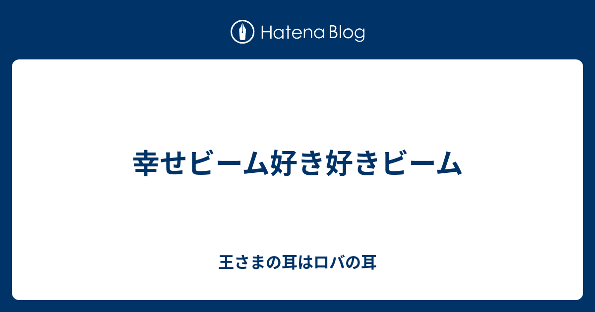 幸せビーム好き好きビーム 王さまの耳はロバの耳