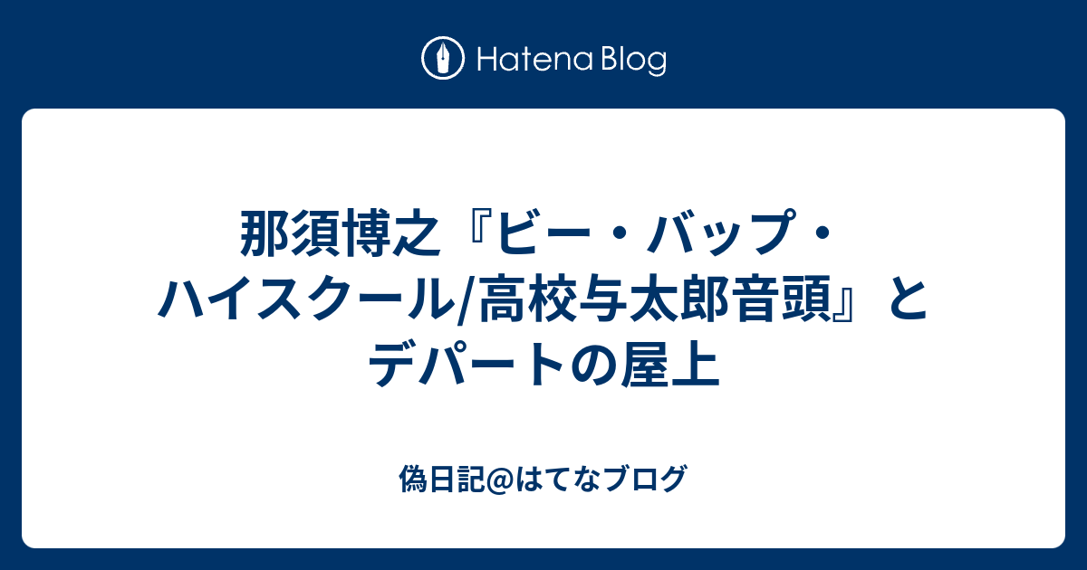 那須博之 ビー バップ ハイスクール 高校与太郎音頭 とデパートの屋上 偽日記 はてなブログ