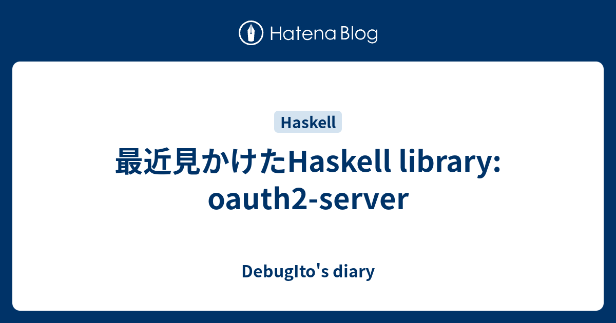 最近見かけたHaskell library: oauth2-server - DebugIto's diary