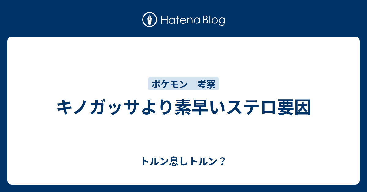 キノガッサより素早いステロ要因 トルン息しトルン