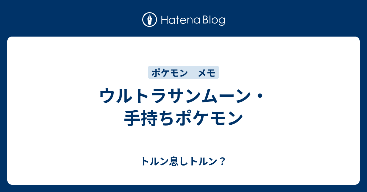 ウルトラサンムーン 手持ちポケモン トルン息しトルン