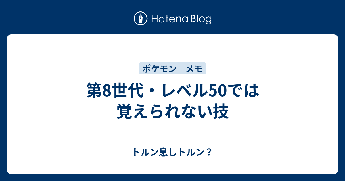 第8世代 レベル50では覚えられない技 トルン息しトルン