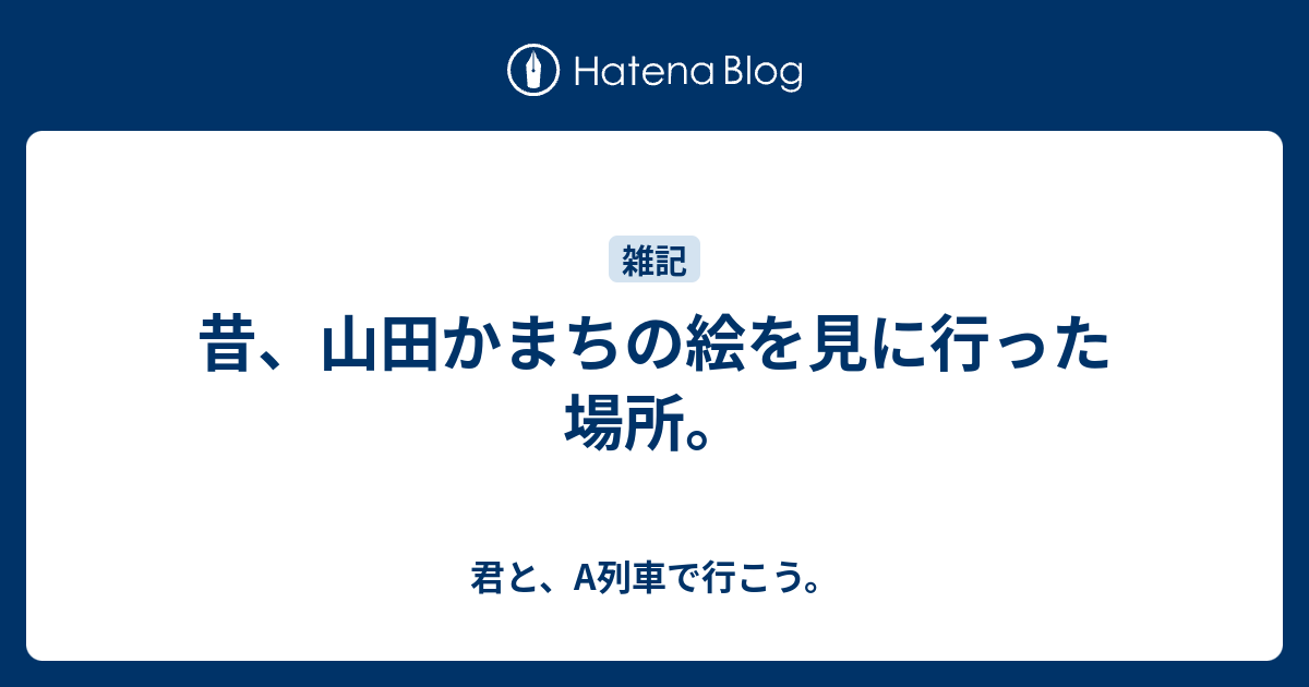 昔 山田かまちの絵を見に行った場所 君と A列車で行こう