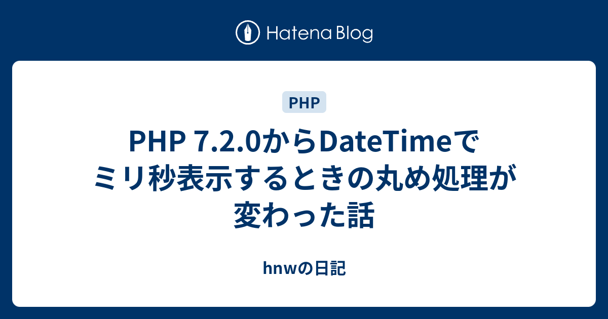 hnwの日記  PHP 7.2.0からDateTimeでミリ秒表示するときの丸め処理が変わった話