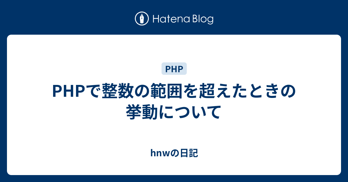 Phpで整数の範囲を超えたときの挙動について Hnwの日記