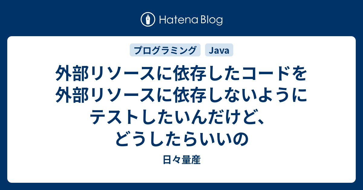 外部リソースに依存したコードを外部リソースに依存しないようにテストしたいんだけど どうしたらいいの 日々量産