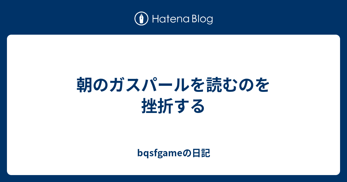 朝のガスパールを読むのを挫折する bqsfgameの日記