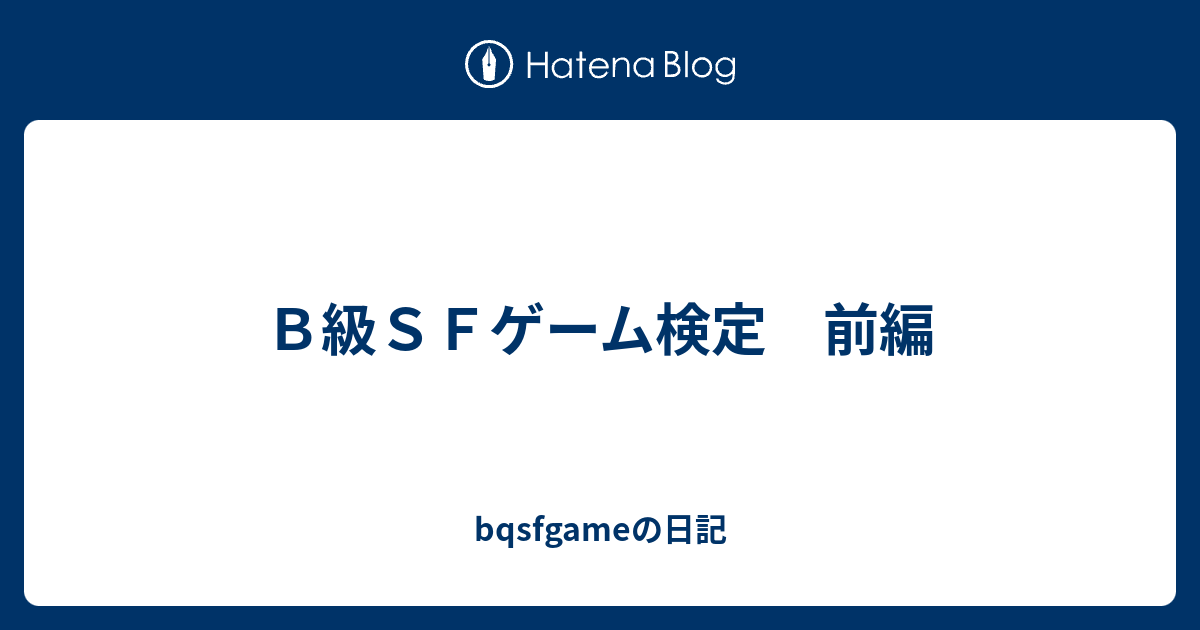 ｂ級ｓｆゲーム検定 前編 Bqsfgameの日記