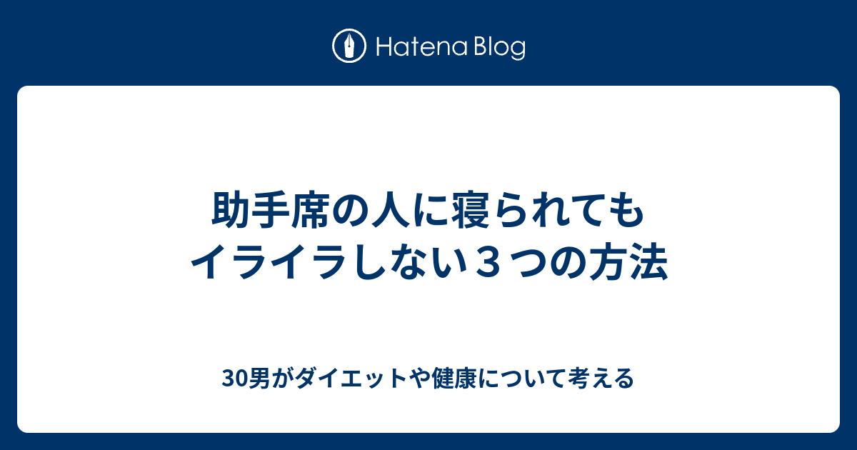 助手席の人に寝られてもイライラしない３つの方法 30男がダイエットや健康について考える