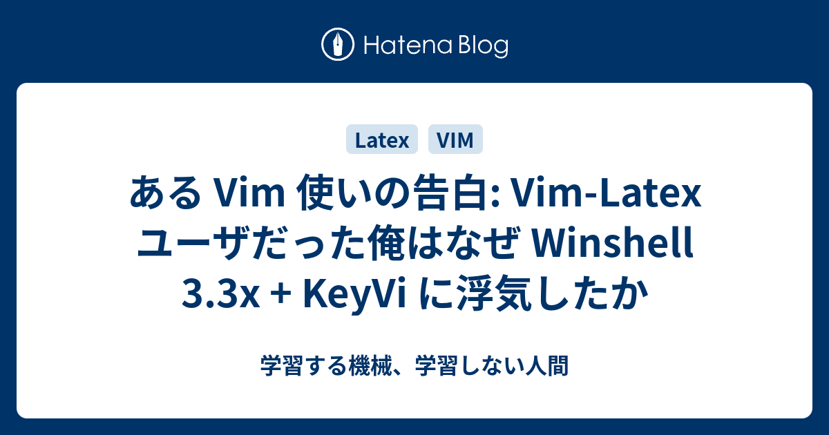 ある Vim 使いの告白 Vim Latex ユーザだった俺はなぜ Winshell 3 3x Keyvi に浮気したか 学習する機械 学習しない人間