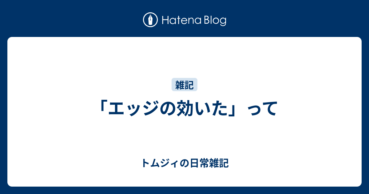 エッジの効いた って トムジィの日常雑記