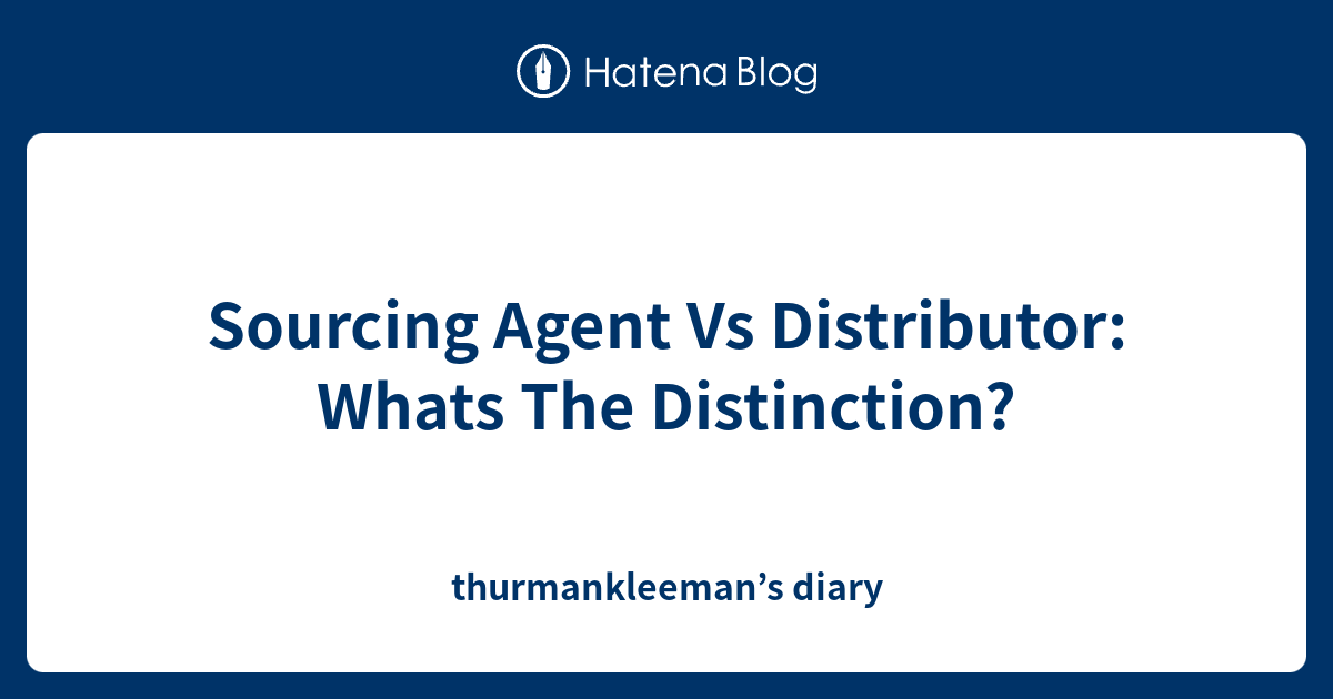 Sourcing Agent Vs Distributor Whats The Distinction? thurmankleeman