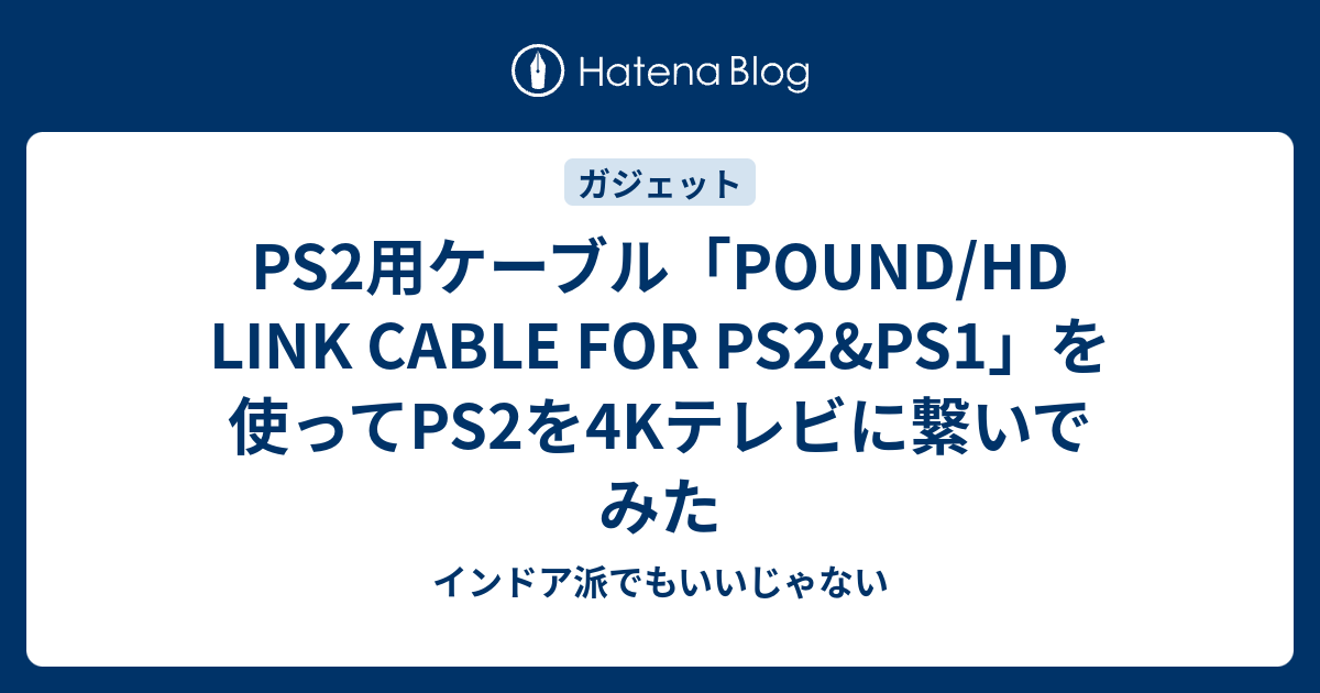 PS2用ケーブル「POUND/HD LINK CABLE FOR PS2&PS1」を使ってPS2を4Kテレビに繋いでみた インドア派でも