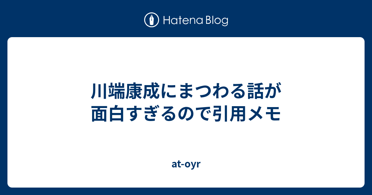 川端康成にまつわる話が面白すぎるので引用メモ At Oyr