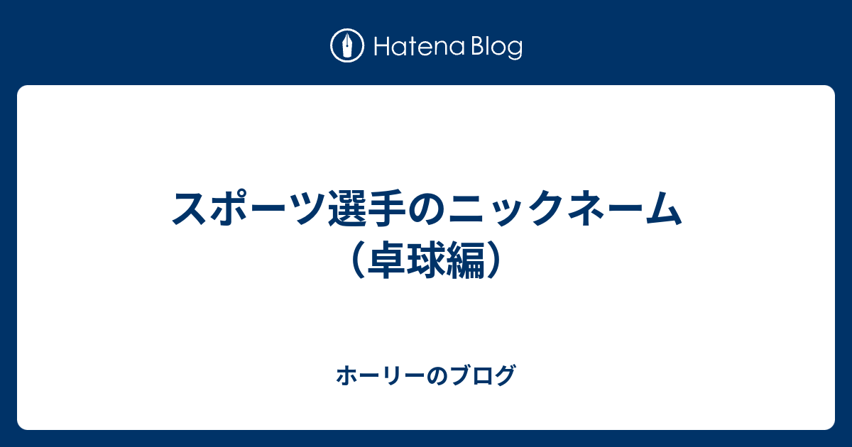 スポーツ選手のニックネーム 卓球編 ホーリーのブログ