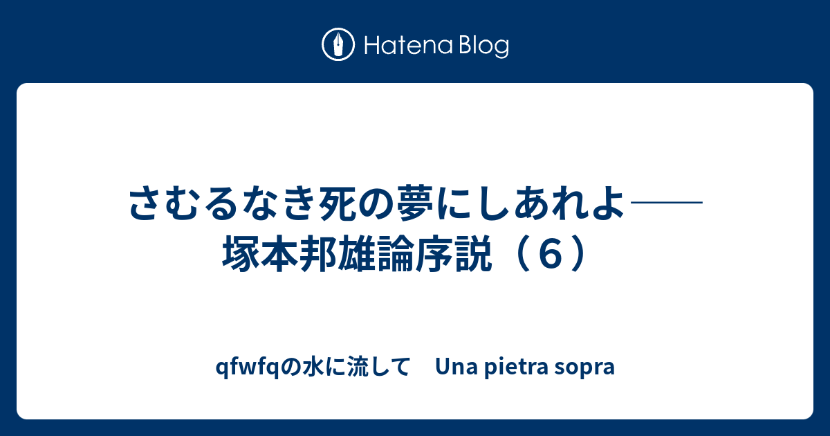 さむるなき死の夢にしあれよ 塚本邦雄論序説 ６ Qfwfqの水に流して Una Pietra Sopra