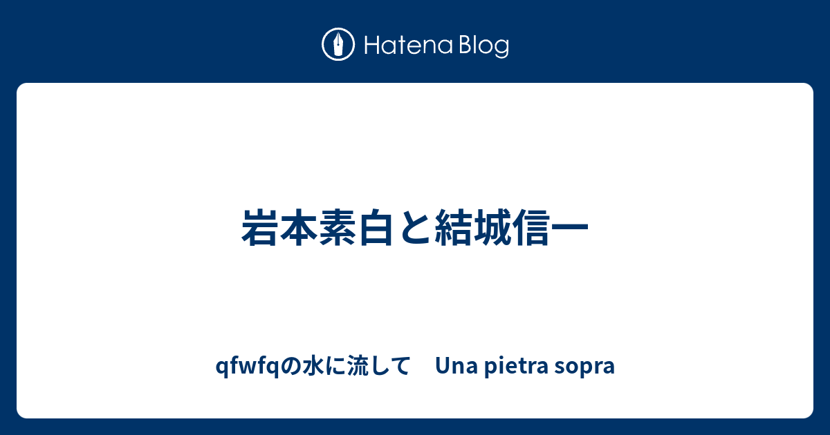 岩本素白と結城信一 - qfwfqの水に流して Una pietra sopra