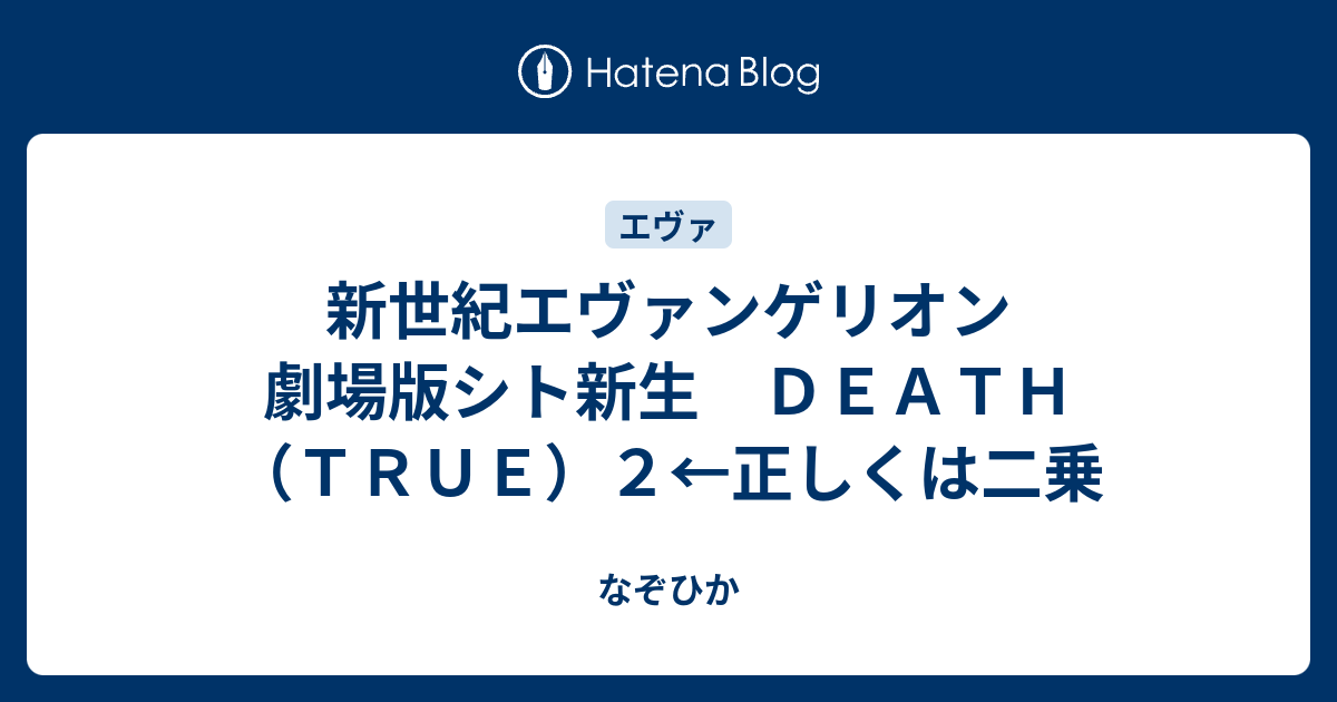 なぞひか  新世紀エヴァンゲリオン　劇場版シト新生　ＤＥＡＴＨ（ＴＲＵＥ）２←正しくは二乗