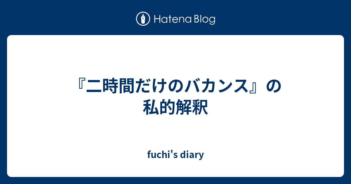 二時間だけのバカンス の私的解釈 Fuchi S Diary