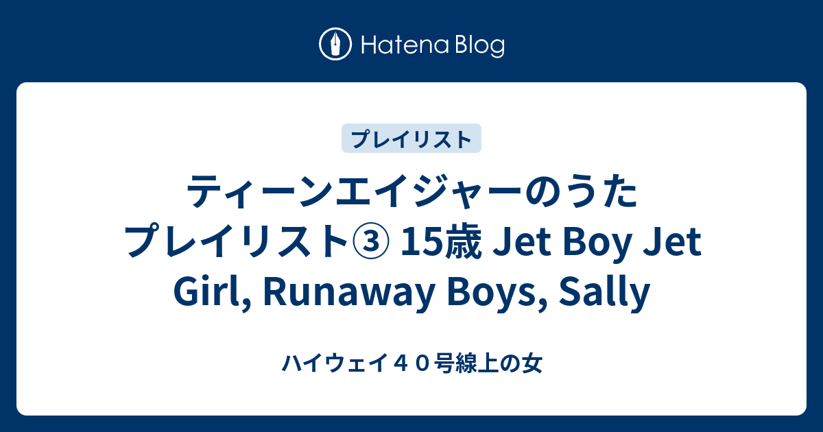 ティーンエイジャーのうた プレイリスト③ 15歳 Jet Boy Jet Girl