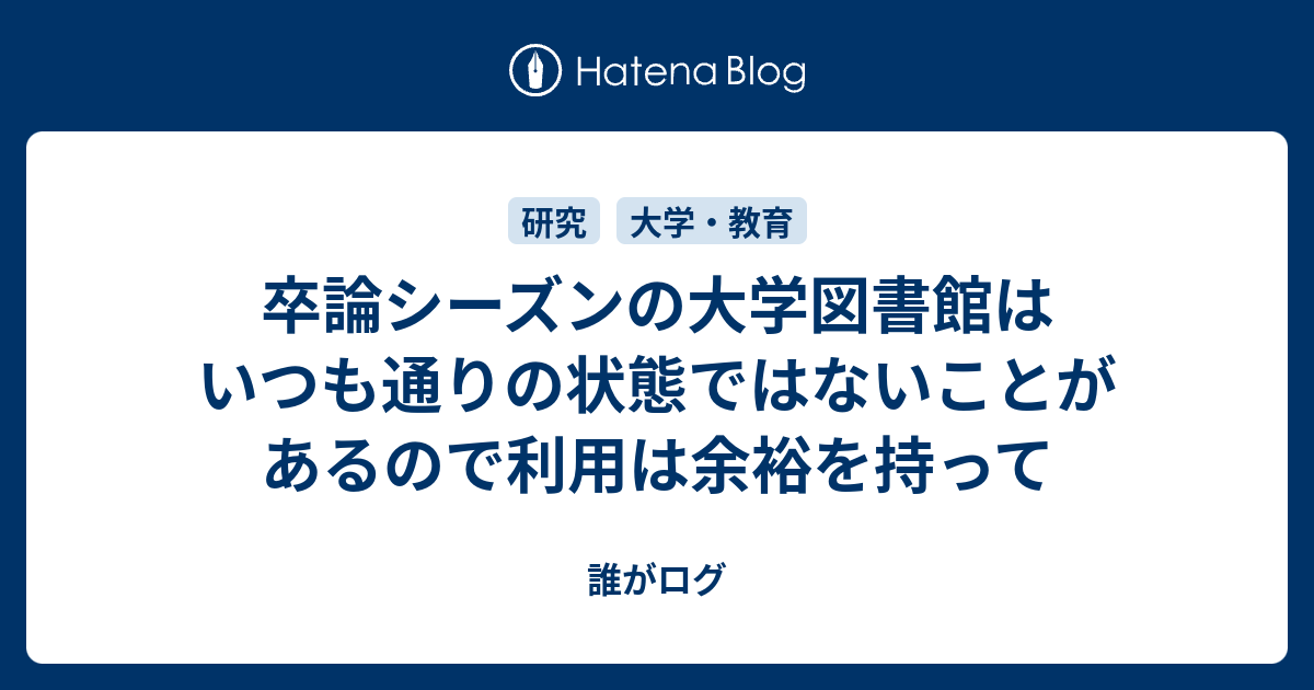 卒論シーズンの大学図書館はいつも通りの状態ではないことがあるので利用は余裕を持って 誰がログ