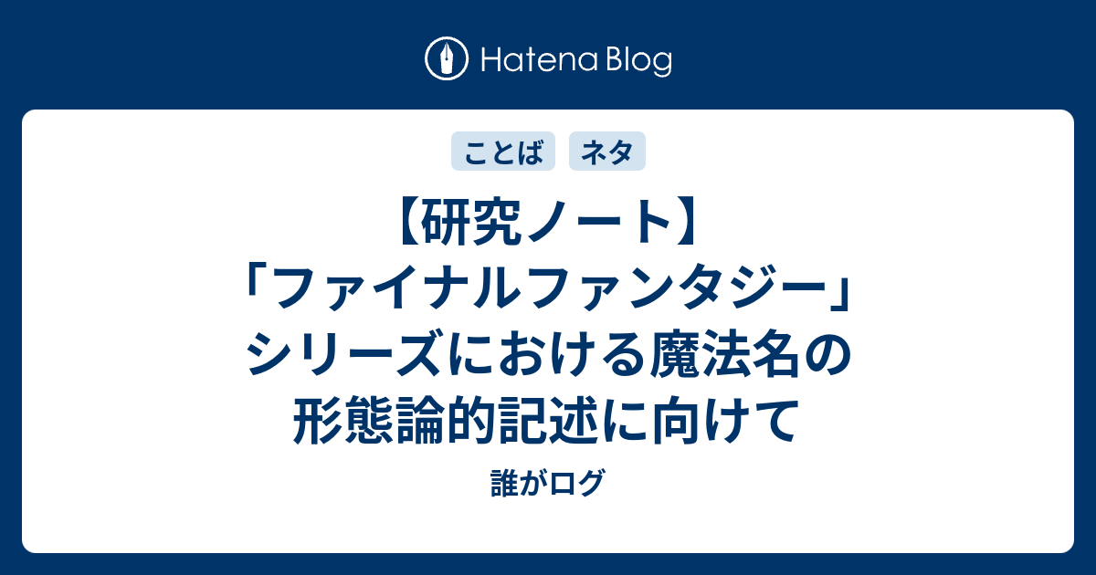 研究ノート ファイナルファンタジー シリーズにおける魔法名の形態論的記述に向けて 誰がログ