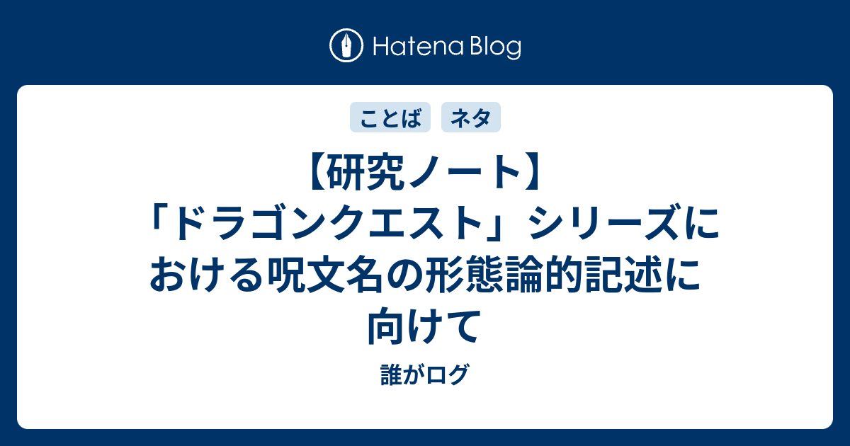 研究ノート ドラゴンクエスト シリーズにおける呪文名の形態論的記述に向けて 誰がログ