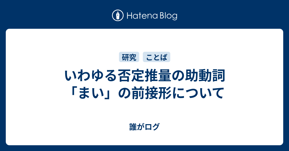 いわゆる否定推量の助動詞 まい の前接形について 誰がログ