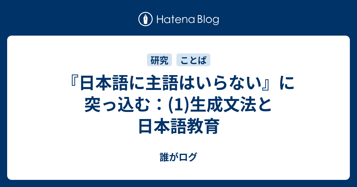誰がログ  『日本語に主語はいらない』に突っ込む：(1)生成文法と日本語教育