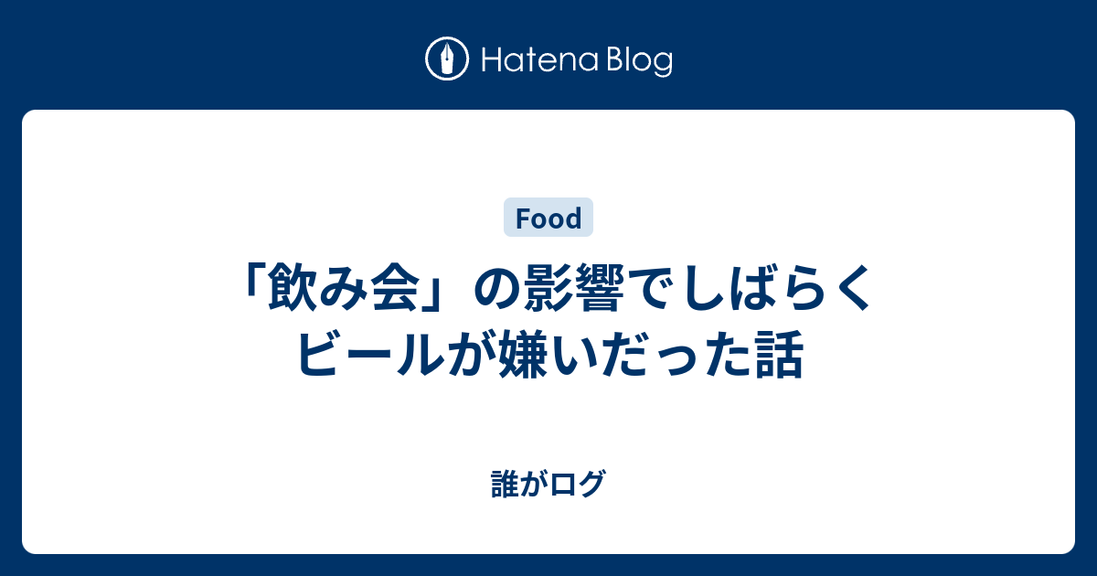 飲み会 の影響でしばらくビールが嫌いだった話 誰がログ