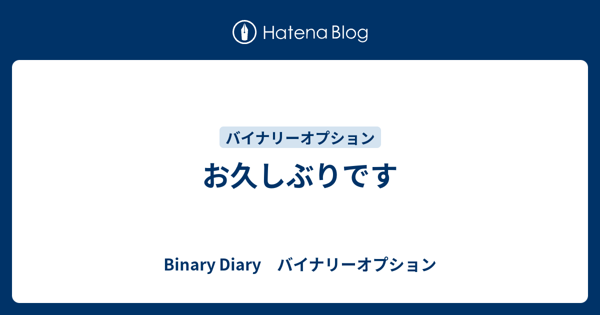 お久しぶりです - Binary Diary バイナリーオプション